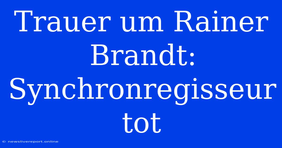 Trauer Um Rainer Brandt: Synchronregisseur Tot