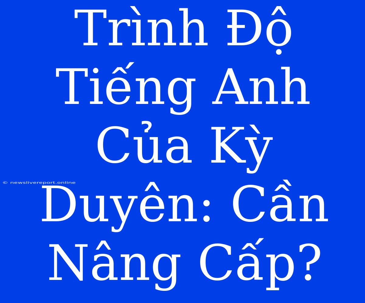 Trình Độ Tiếng Anh Của Kỳ Duyên: Cần Nâng Cấp?