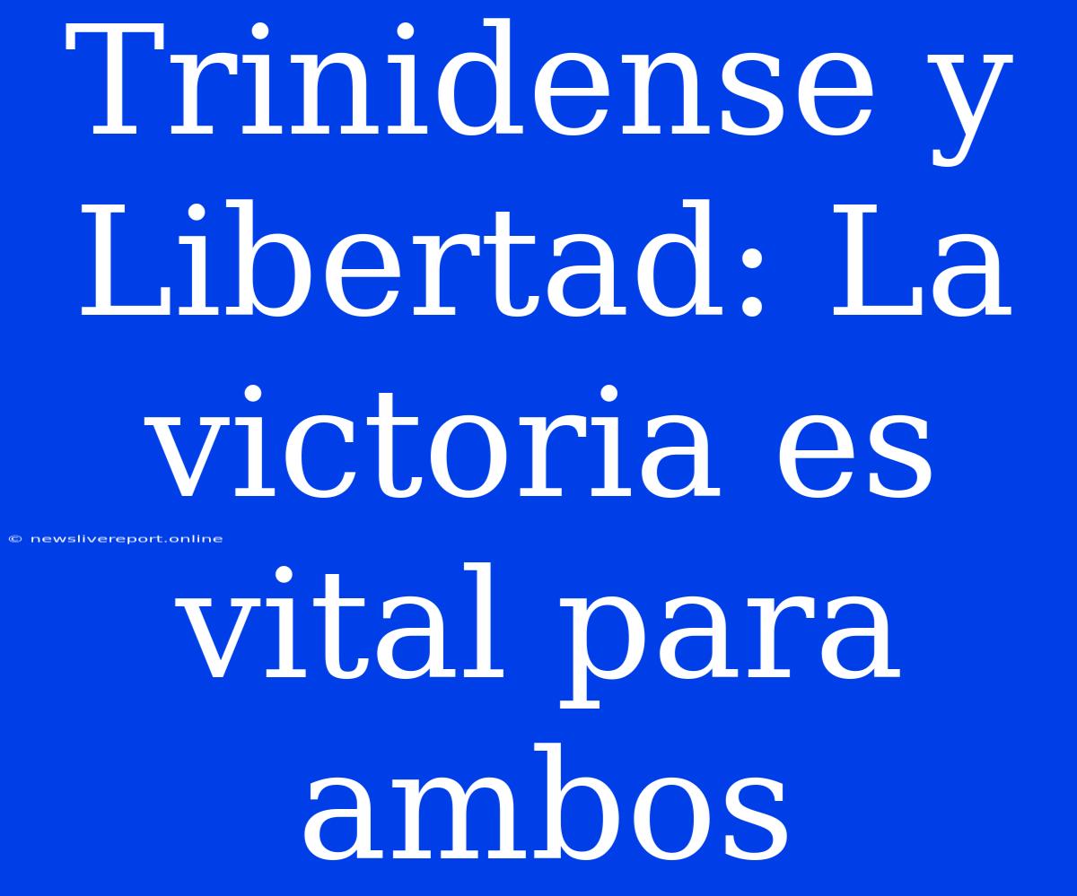 Trinidense Y Libertad: La Victoria Es Vital Para Ambos