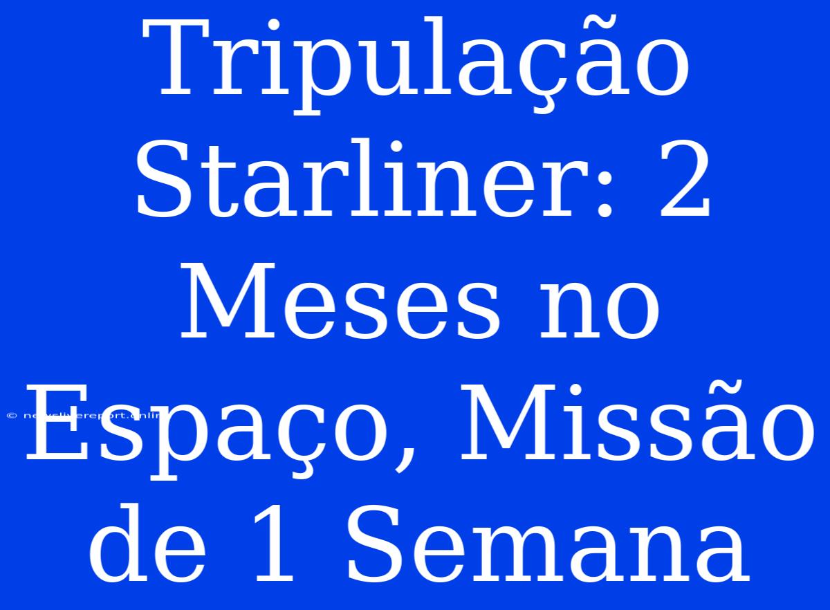 Tripulação Starliner: 2 Meses No Espaço, Missão De 1 Semana