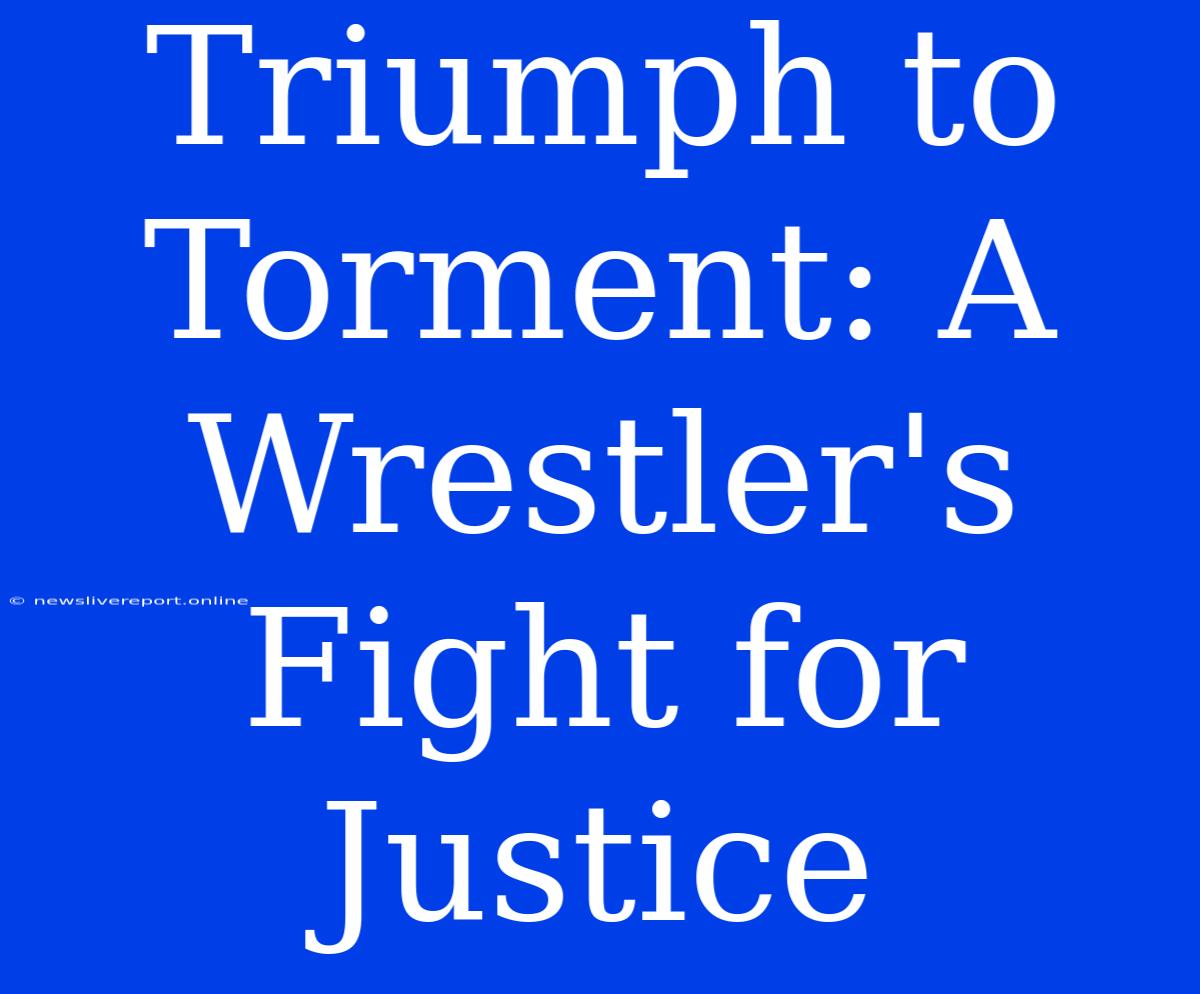 Triumph To Torment: A Wrestler's Fight For Justice