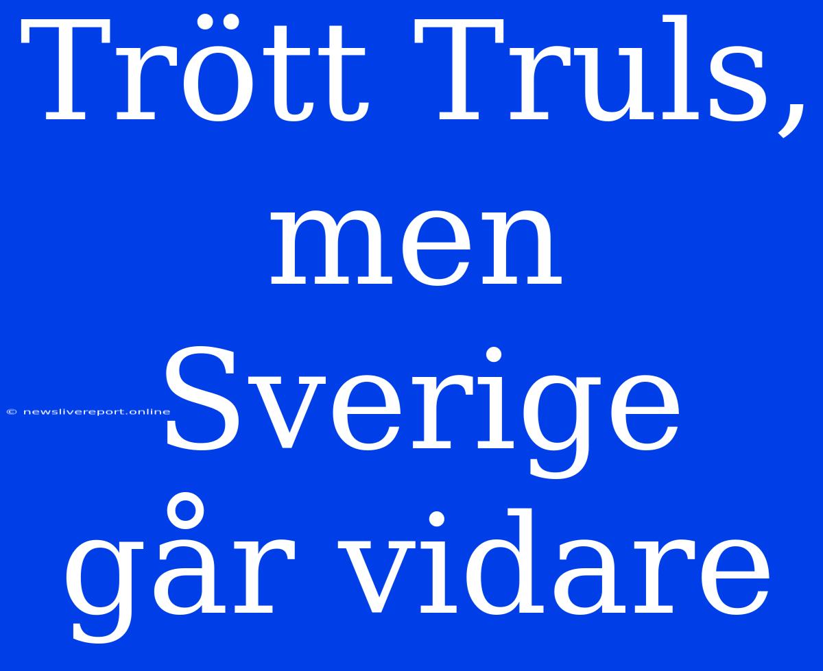 Trött Truls, Men Sverige Går Vidare