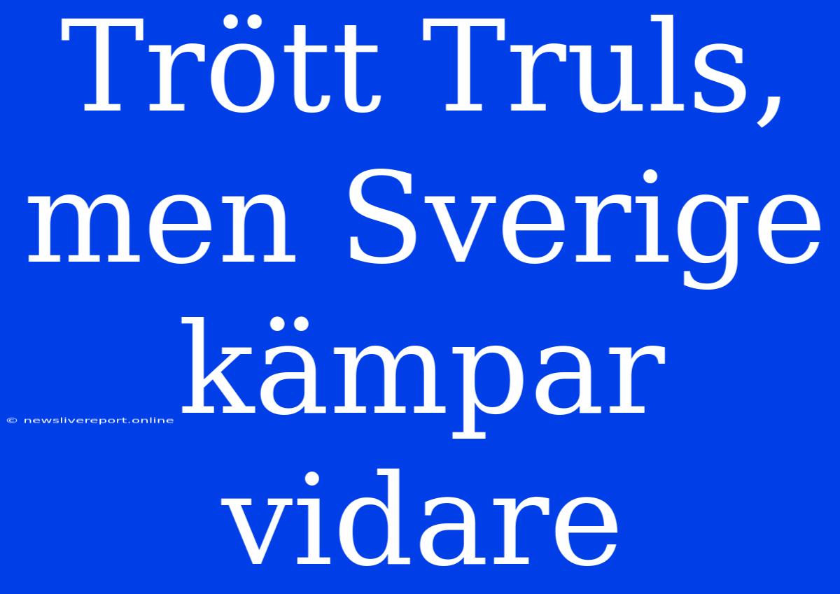 Trött Truls, Men Sverige Kämpar Vidare