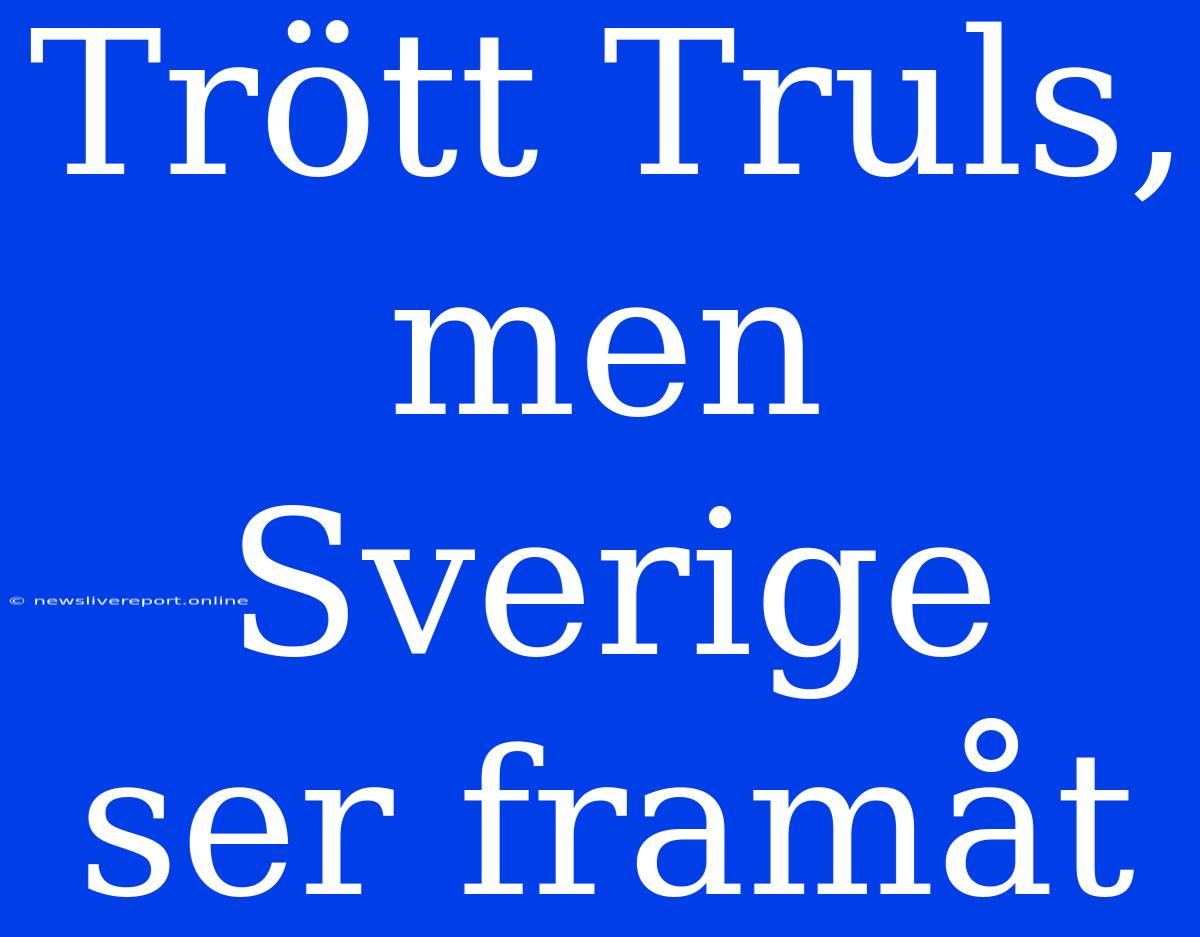 Trött Truls, Men Sverige Ser Framåt