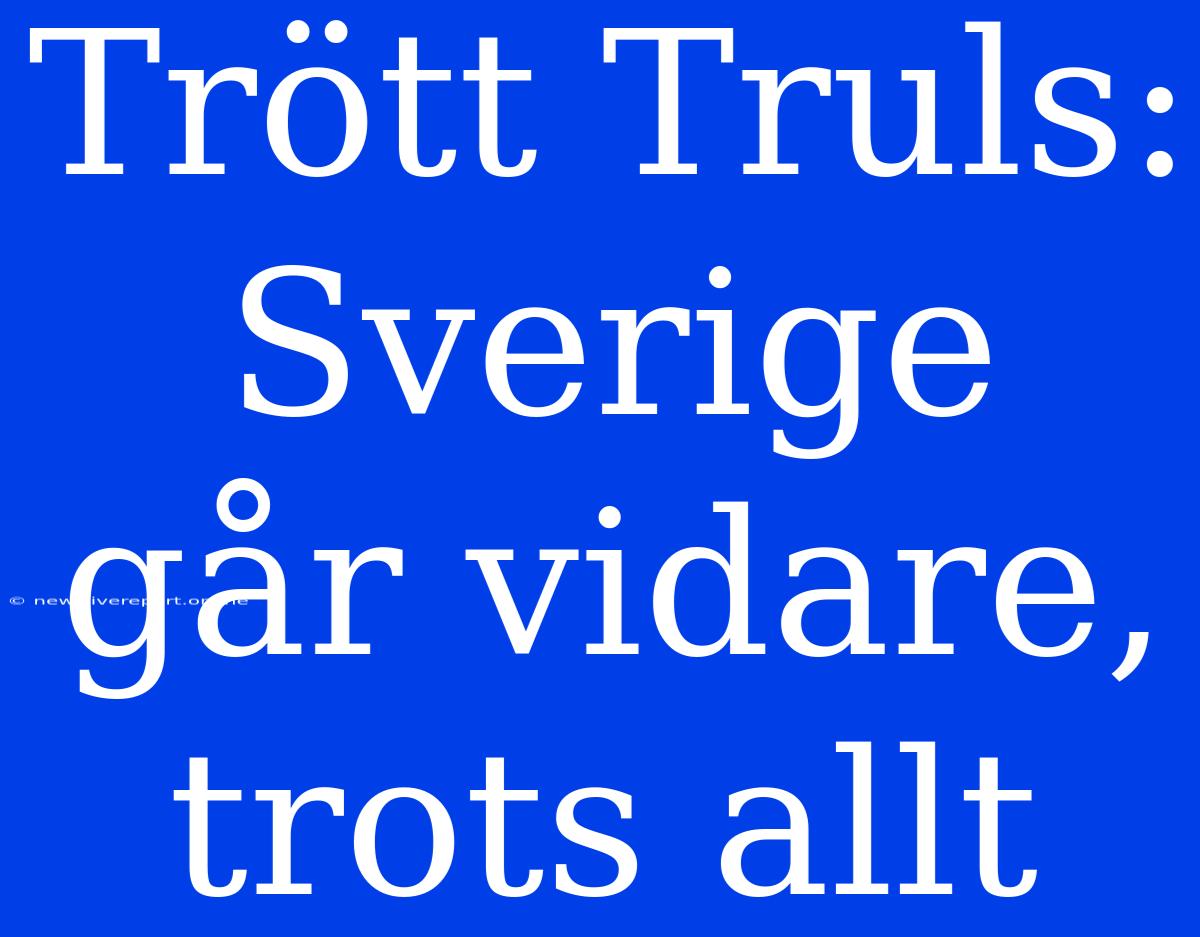 Trött Truls: Sverige Går Vidare, Trots Allt