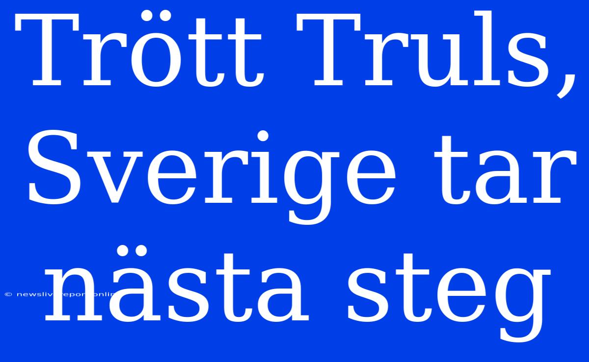 Trött Truls, Sverige Tar Nästa Steg