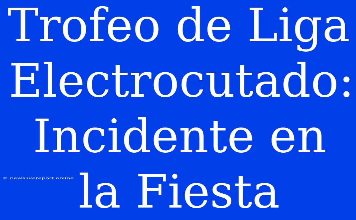 Trofeo De Liga Electrocutado: Incidente En La Fiesta