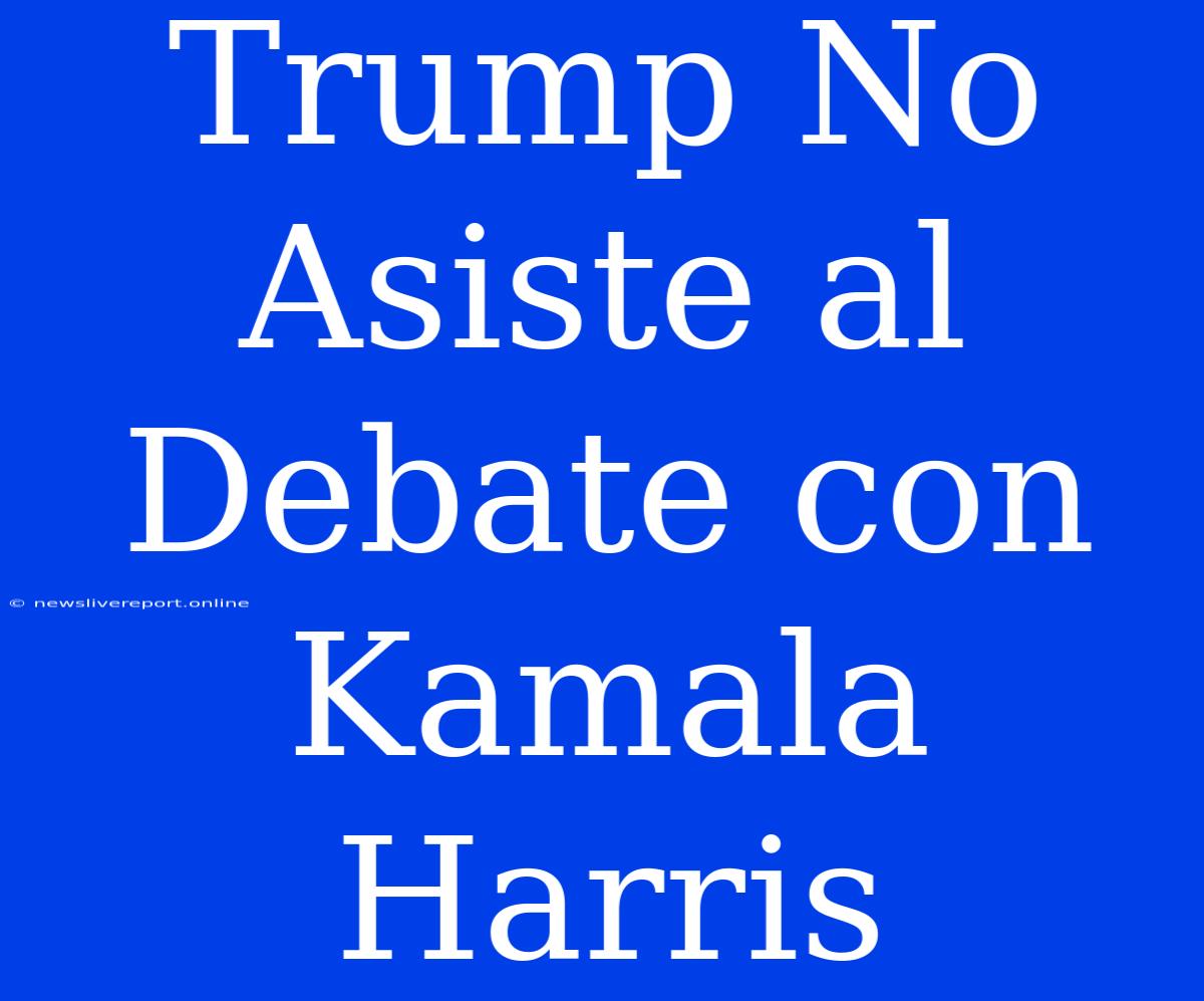 Trump No Asiste Al Debate Con Kamala Harris