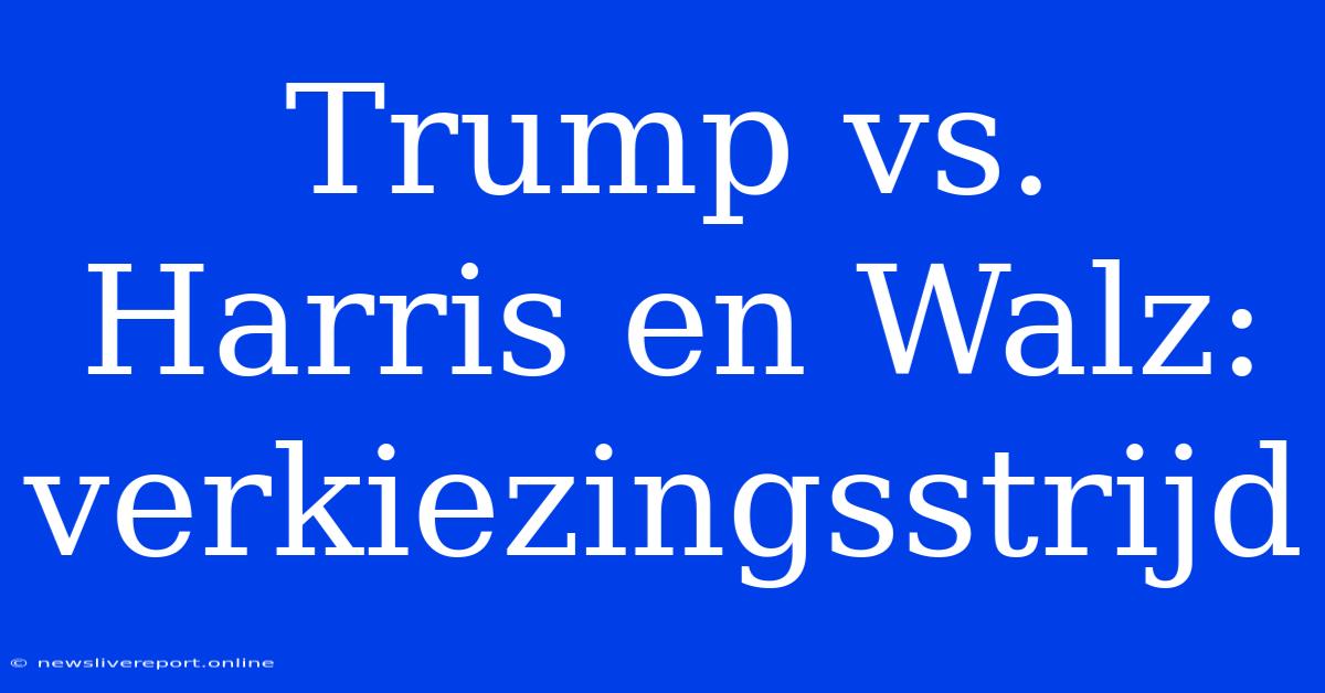 Trump Vs. Harris En Walz: Verkiezingsstrijd