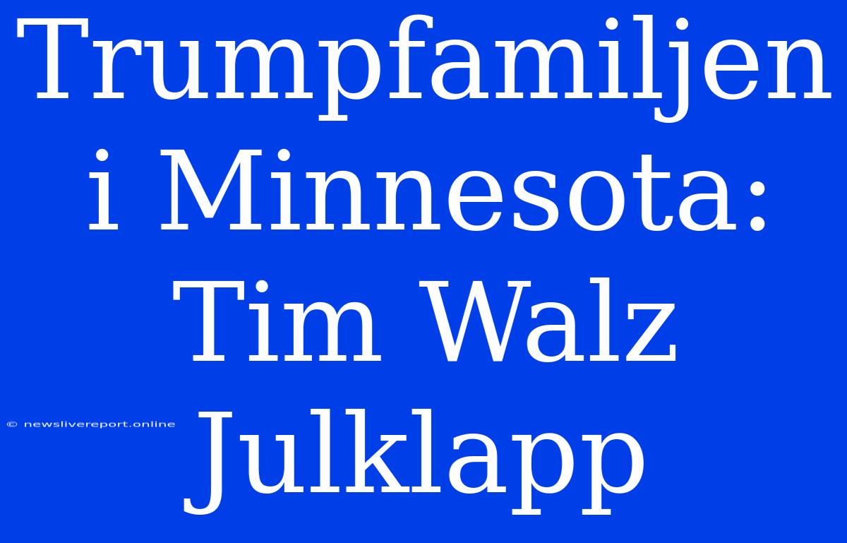 Trumpfamiljen I Minnesota: Tim Walz Julklapp