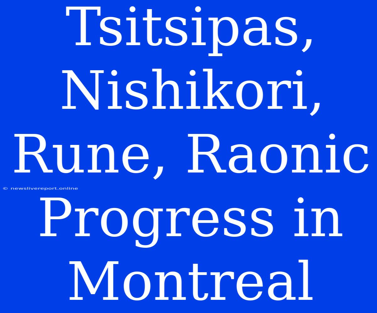 Tsitsipas, Nishikori, Rune, Raonic Progress In Montreal