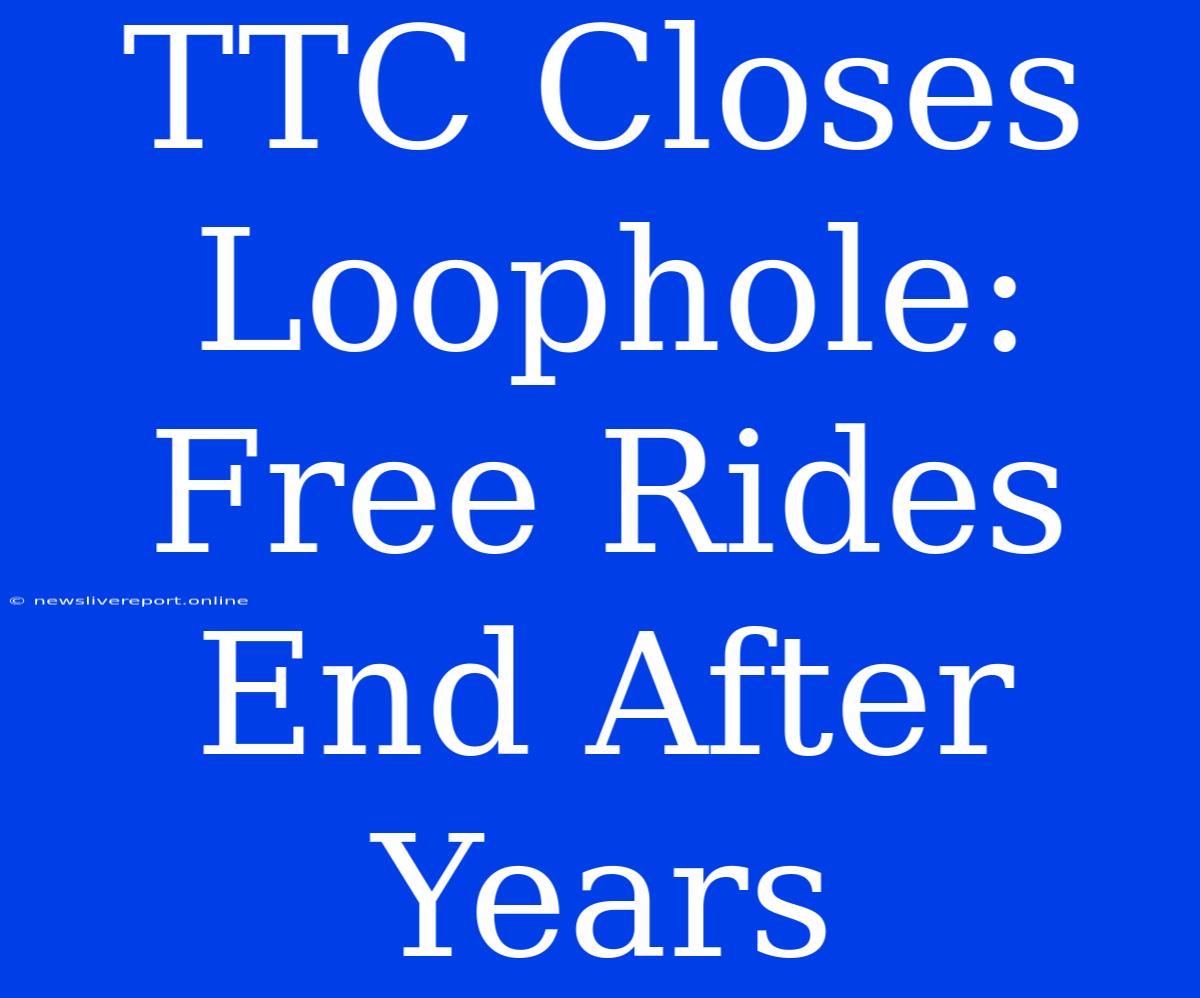 TTC Closes Loophole: Free Rides End After Years