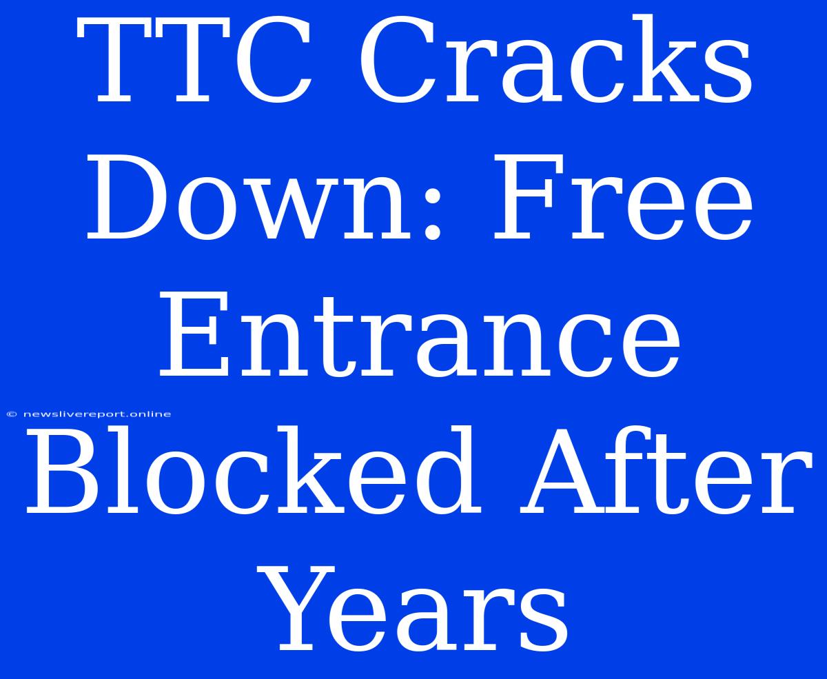 TTC Cracks Down: Free Entrance Blocked After Years