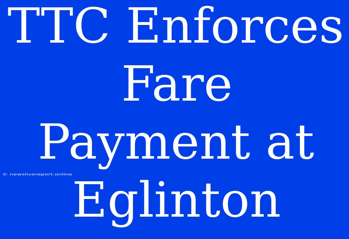 TTC Enforces Fare Payment At Eglinton