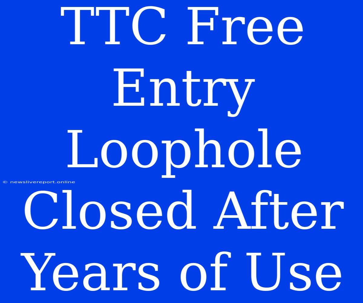 TTC Free Entry Loophole Closed After Years Of Use