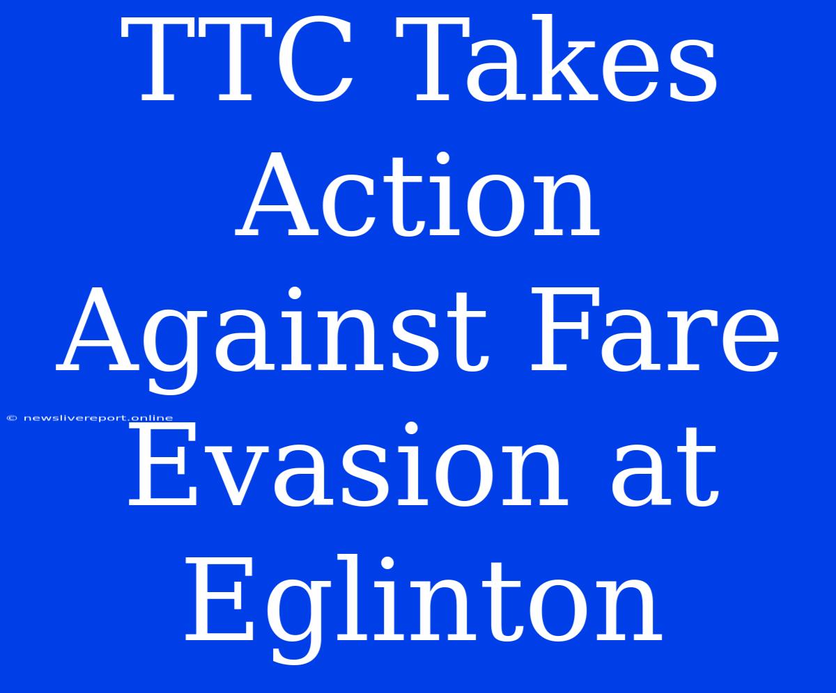 TTC Takes Action Against Fare Evasion At Eglinton