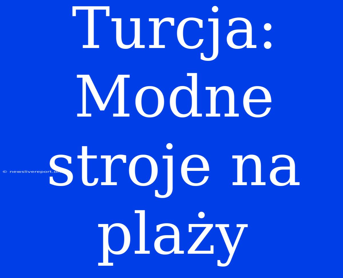 Turcja: Modne Stroje Na Plaży