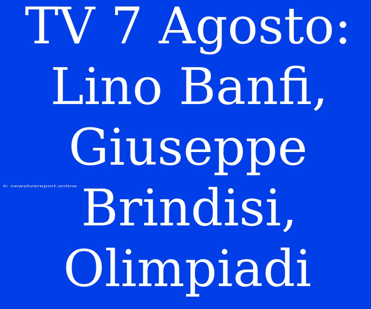 TV 7 Agosto: Lino Banfi, Giuseppe Brindisi, Olimpiadi