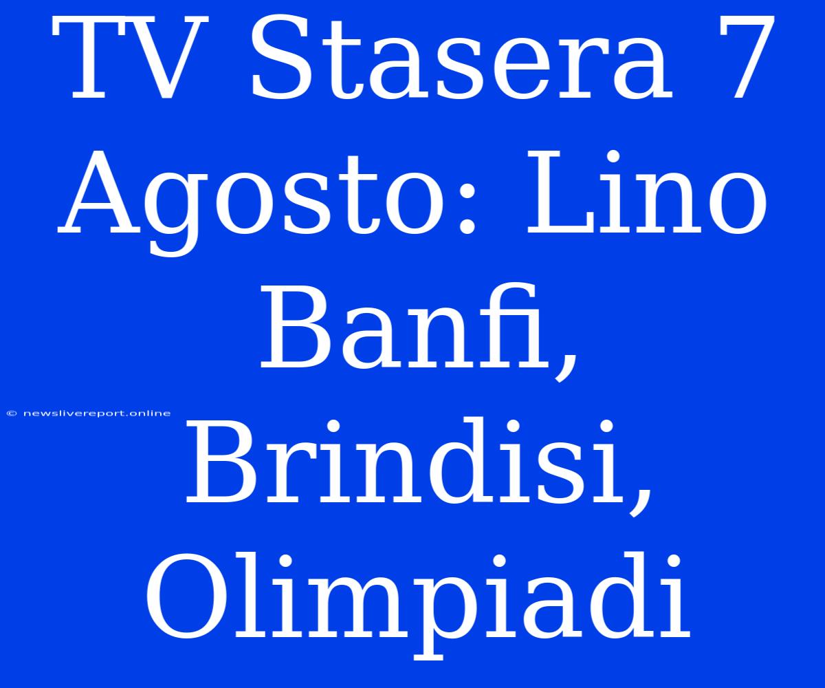 TV Stasera 7 Agosto: Lino Banfi, Brindisi, Olimpiadi