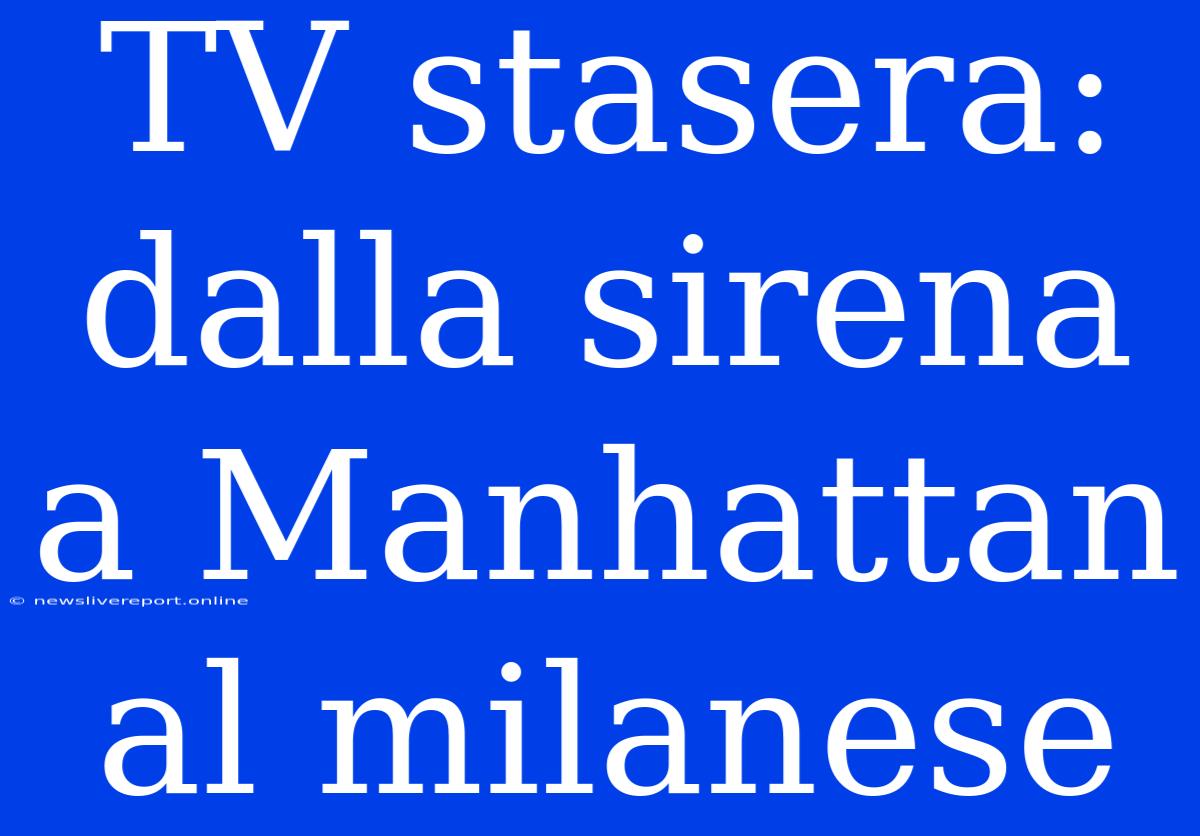 TV Stasera: Dalla Sirena A Manhattan Al Milanese