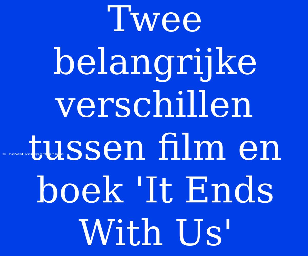 Twee Belangrijke Verschillen Tussen Film En Boek 'It Ends With Us'