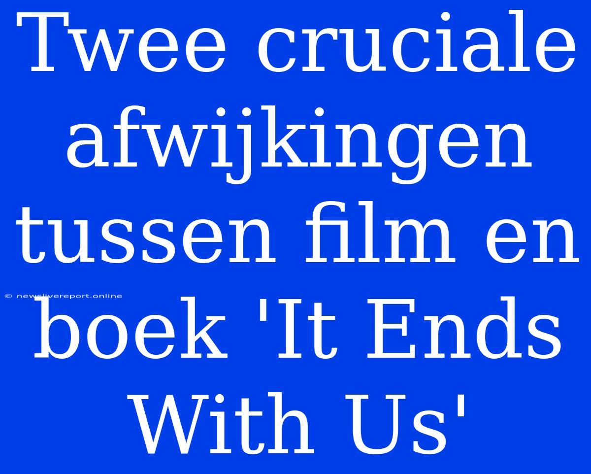 Twee Cruciale Afwijkingen Tussen Film En Boek 'It Ends With Us'