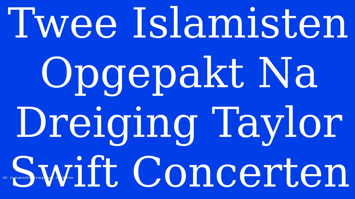 Twee Islamisten Opgepakt Na Dreiging Taylor Swift Concerten