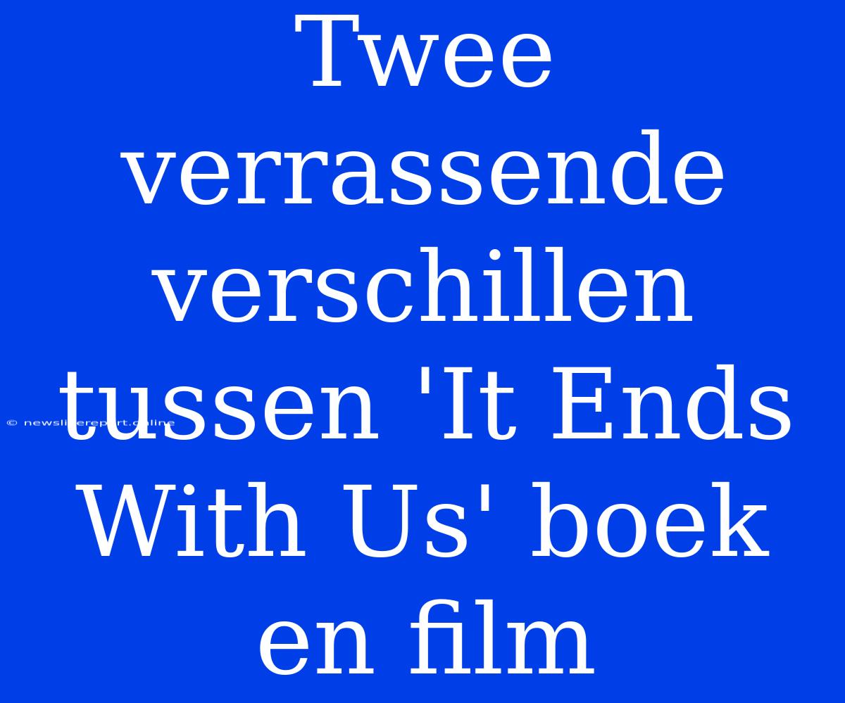 Twee Verrassende Verschillen Tussen 'It Ends With Us' Boek En Film