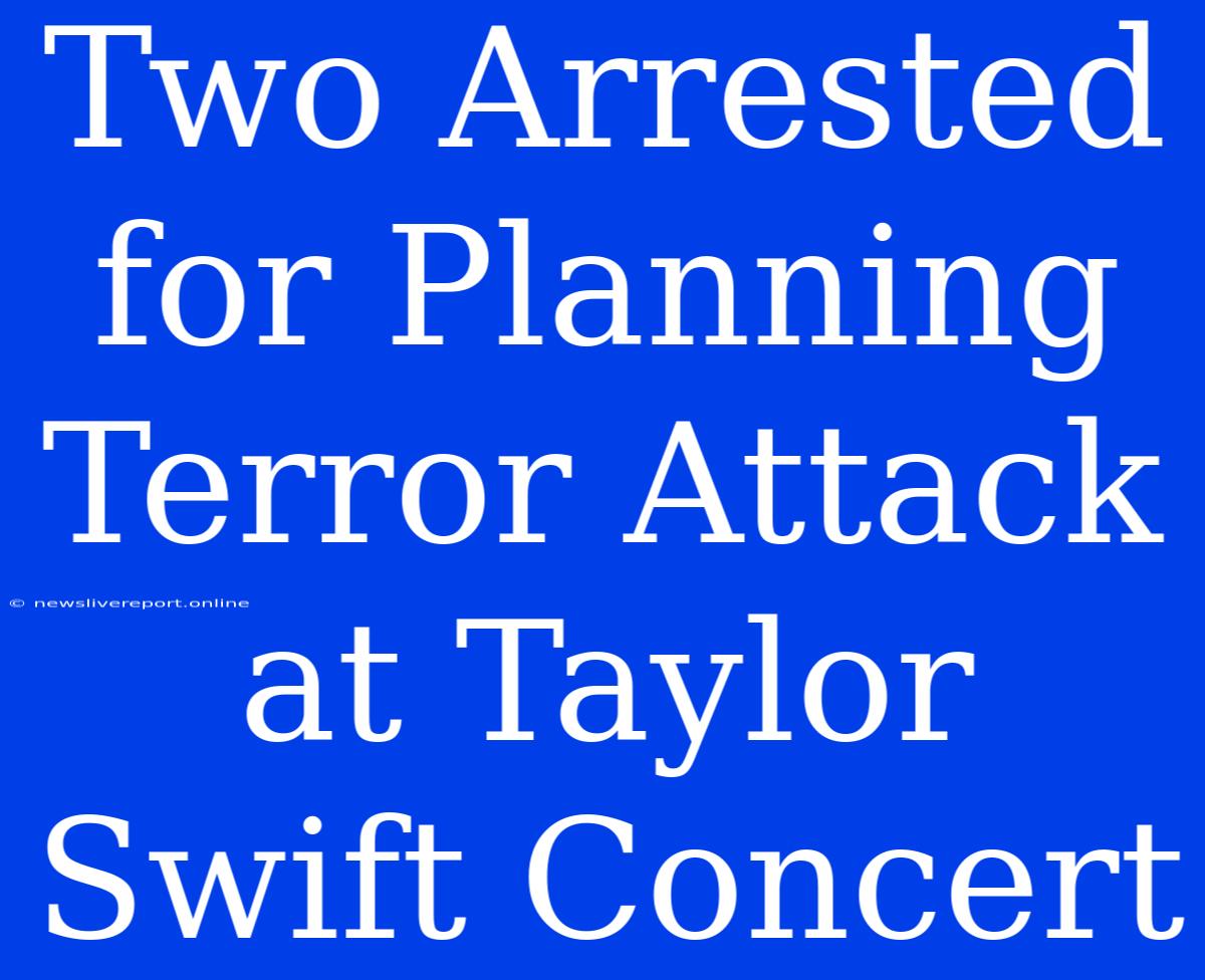 Two Arrested For Planning Terror Attack At Taylor Swift Concert