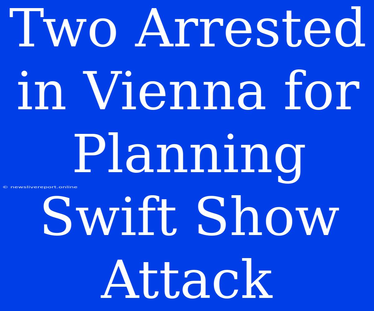 Two Arrested In Vienna For Planning Swift Show Attack