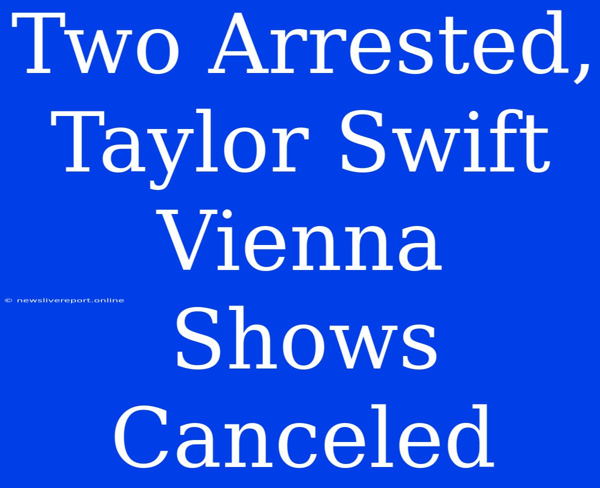 Two Arrested, Taylor Swift Vienna Shows Canceled