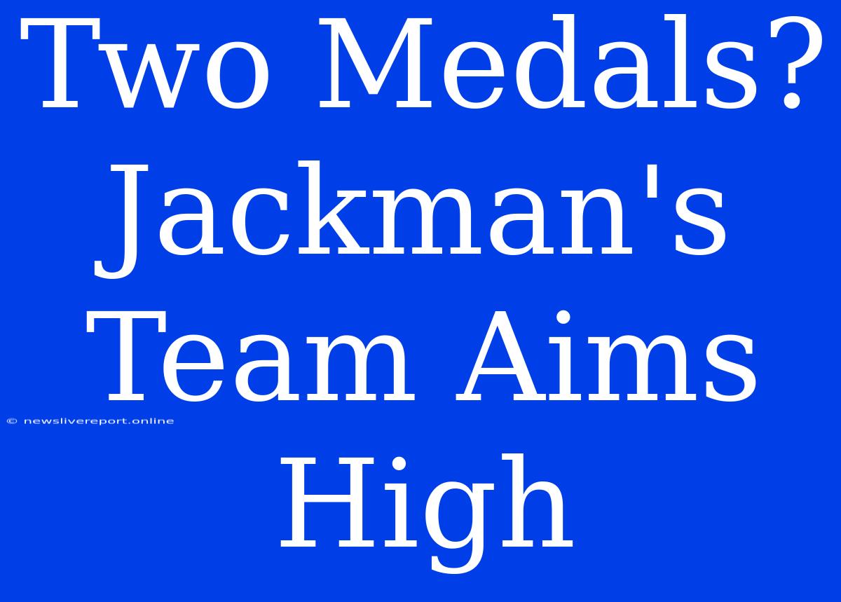 Two Medals? Jackman's Team Aims High