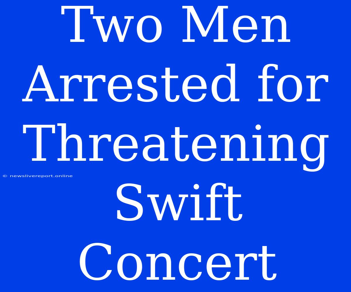 Two Men Arrested For Threatening Swift Concert