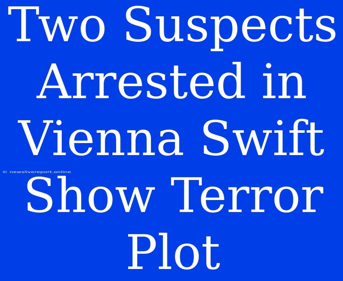 Two Suspects Arrested In Vienna Swift Show Terror Plot