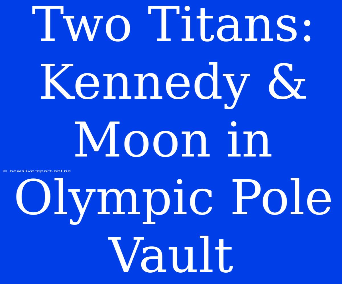 Two Titans: Kennedy & Moon In Olympic Pole Vault