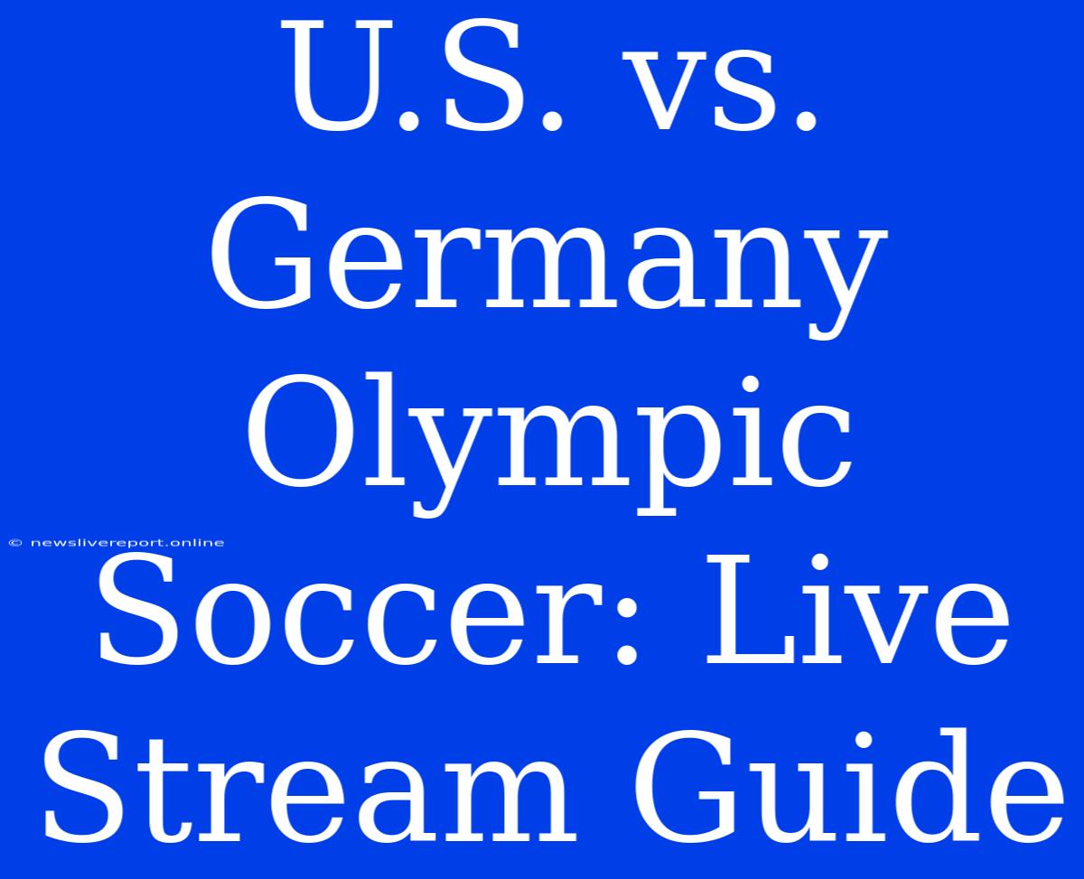 U.S. Vs. Germany Olympic Soccer: Live Stream Guide