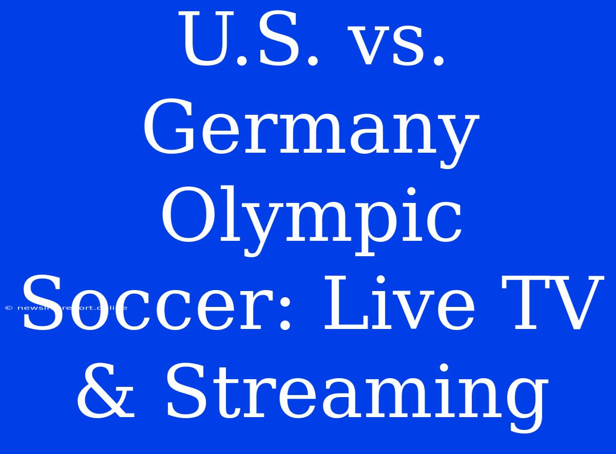 U.S. Vs. Germany Olympic Soccer: Live TV & Streaming