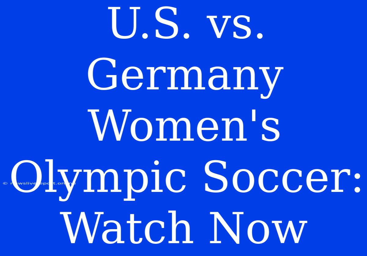 U.S. Vs. Germany Women's Olympic Soccer: Watch Now