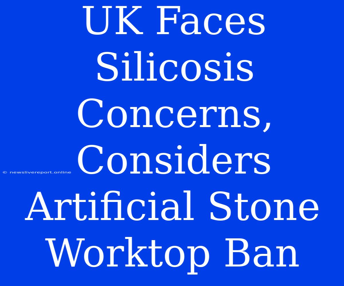 UK Faces Silicosis Concerns, Considers Artificial Stone Worktop Ban