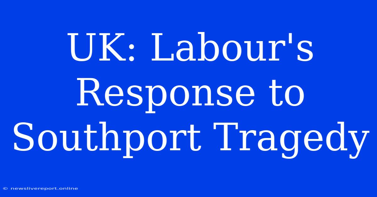 UK: Labour's Response To Southport Tragedy