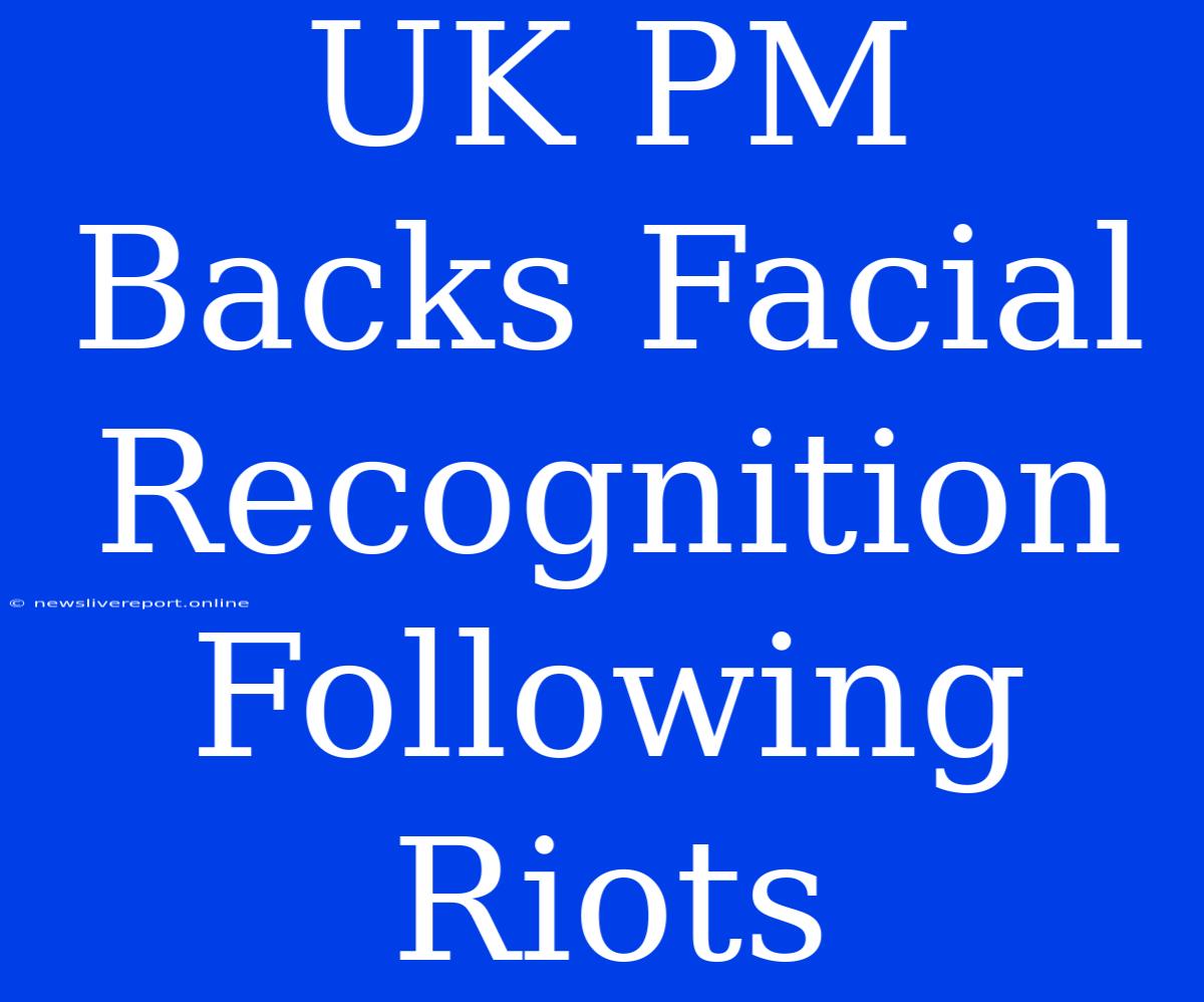 UK PM Backs Facial Recognition Following Riots