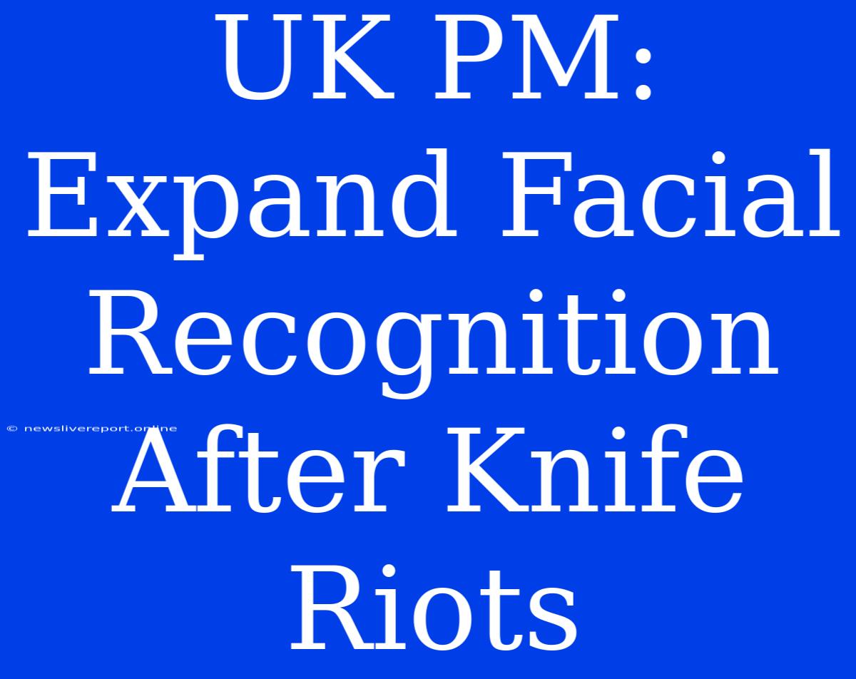 UK PM: Expand Facial Recognition After Knife Riots