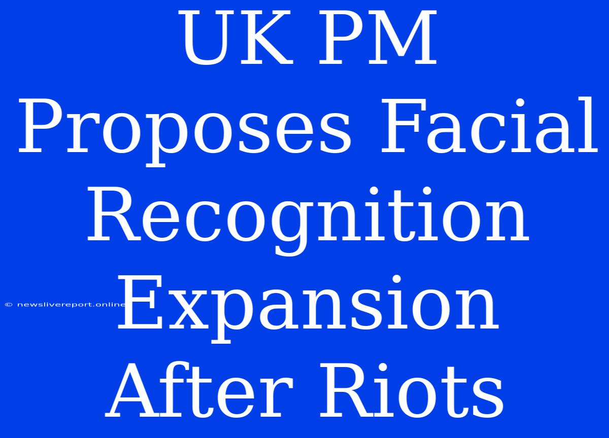 UK PM Proposes Facial Recognition Expansion After Riots