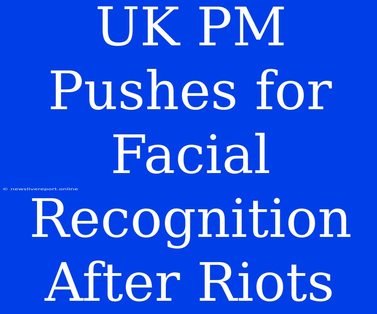 UK PM Pushes For Facial Recognition After Riots