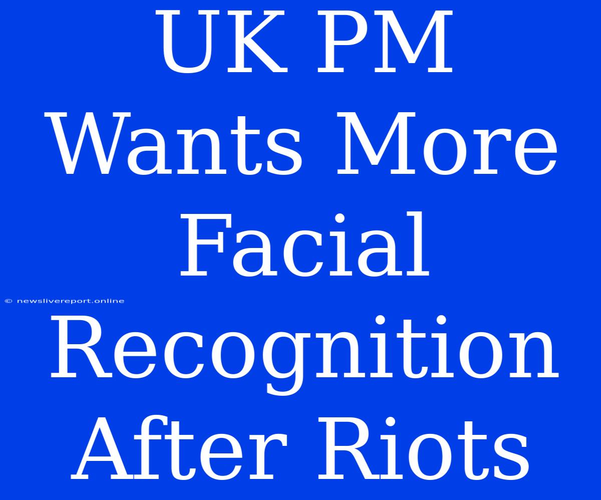 UK PM Wants More Facial Recognition After Riots