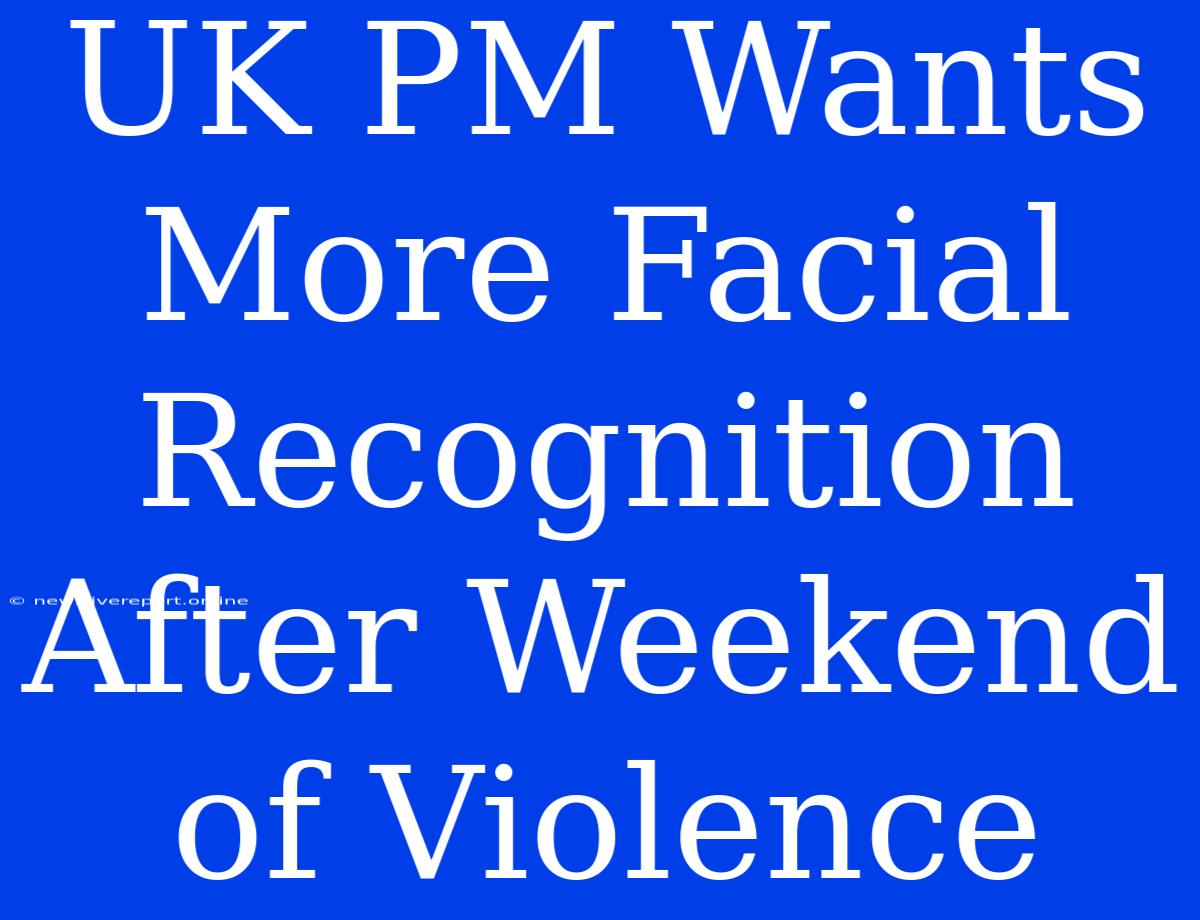 UK PM Wants More Facial Recognition After Weekend Of Violence