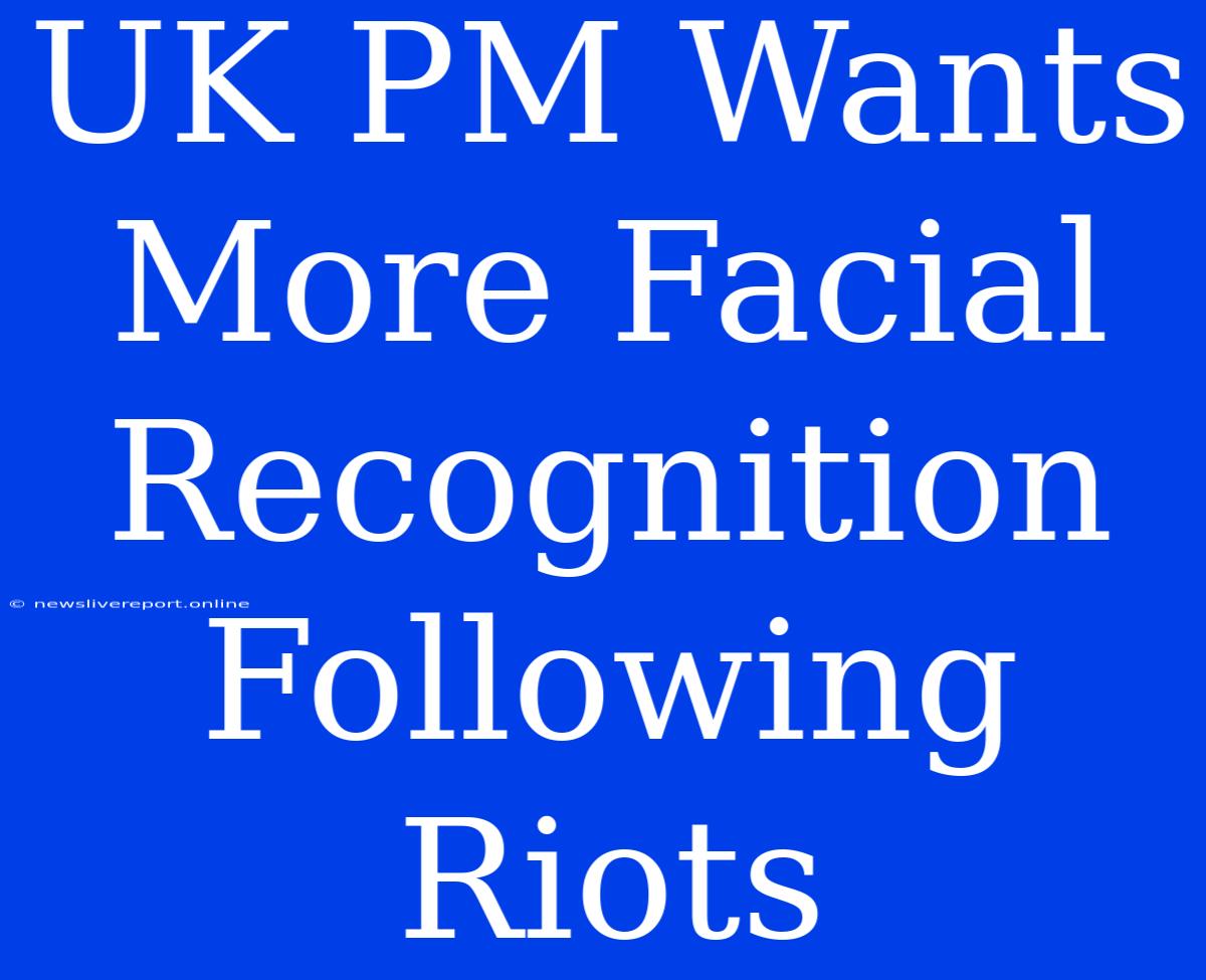 UK PM Wants More Facial Recognition Following Riots