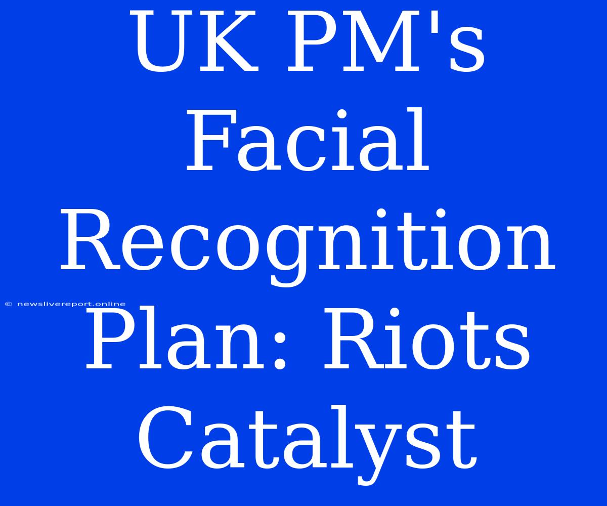 UK PM's Facial Recognition Plan: Riots Catalyst