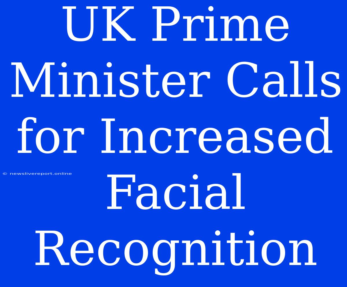 UK Prime Minister Calls For Increased Facial Recognition