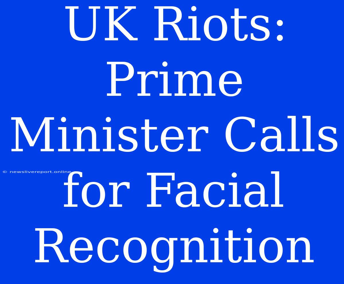 UK Riots: Prime Minister Calls For Facial Recognition